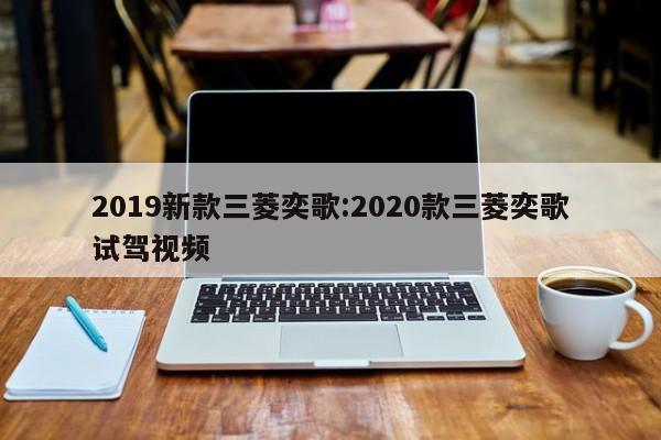 2019新款三菱奕歌:2020款三菱奕歌试驾视频