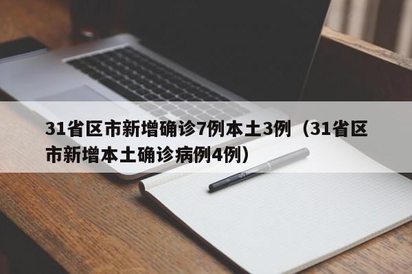 31省区市新增确诊7例本土3例（31省区市新增本土确诊病例4例）