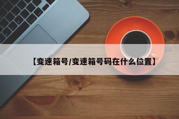 【变速箱号/变速箱号码在什么位置】