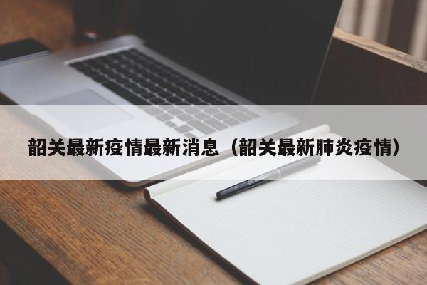 韶关最新疫情最新消息（韶关最新肺炎疫情）