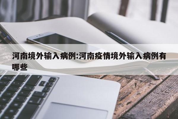 河南境外输入病例:河南疫情境外输入病例有哪些