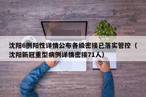 沈阳6例阳性详情公布各级密接已落实管控（沈阳新冠重型病例详情密接71人）