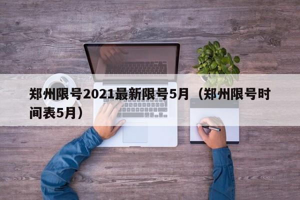 郑州限号2021最新限号5月（郑州限号时间表5月）