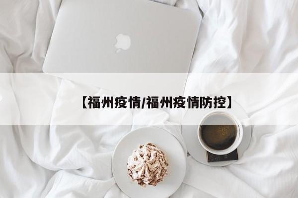 【福州疫情/福州疫情防控】