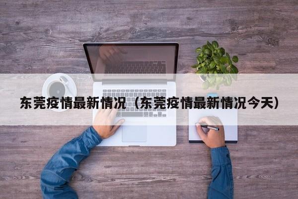 东莞疫情最新情况（东莞疫情最新情况今天）