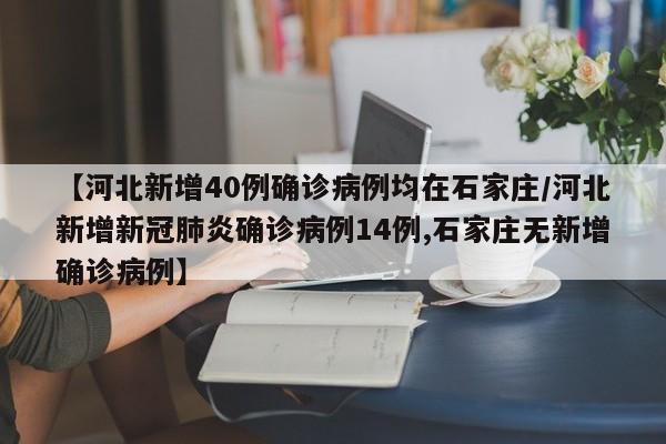 【河北新增40例确诊病例均在石家庄/河北新增新冠肺炎确诊病例14例,石家庄无新增确诊病例】