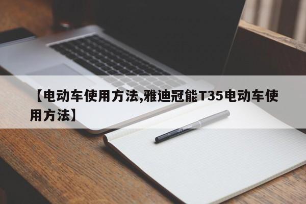 【电动车使用方法,雅迪冠能T35电动车使用方法】