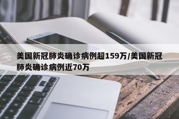 美国新冠肺炎确诊病例超159万/美国新冠肺炎确诊病例近70万