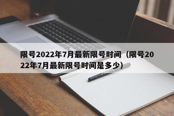 限号2022年7月最新限号时间（限号2022年7月最新限号时间是多少）