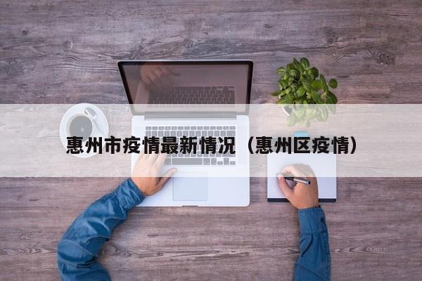 惠州市疫情最新情况（惠州区疫情）