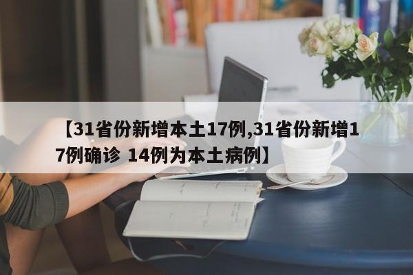 【31省份新增本土17例,31省份新增17例确诊 14例为本土病例】