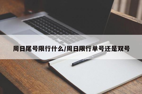 周日尾号限行什么/周日限行单号还是双号
