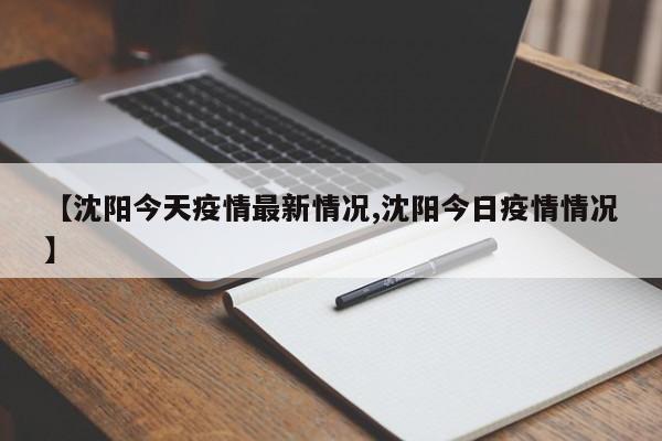 【沈阳今天疫情最新情况,沈阳今日疫情情况】