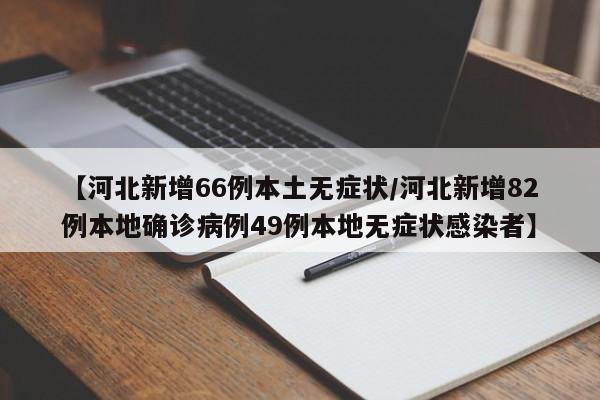 【河北新增66例本土无症状/河北新增82例本地确诊病例49例本地无症状感染者】