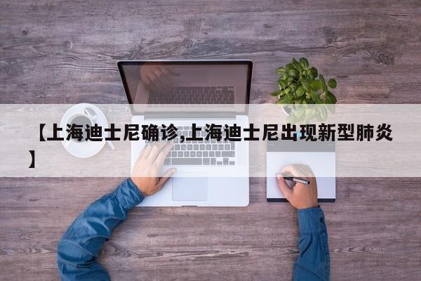 【上海迪士尼确诊,上海迪士尼出现新型肺炎】