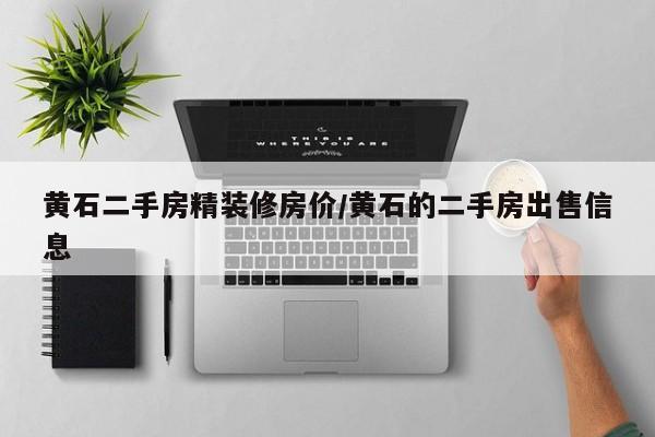 黄石二手房精装修房价/黄石的二手房出售信息