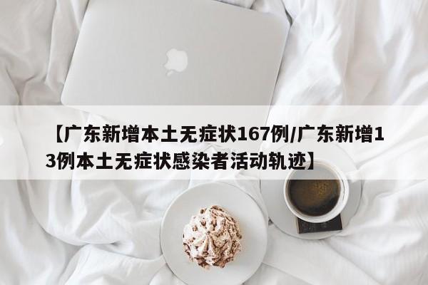 【广东新增本土无症状167例/广东新增13例本土无症状感染者活动轨迹】