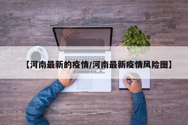 【河南最新的疫情/河南最新疫情风险图】