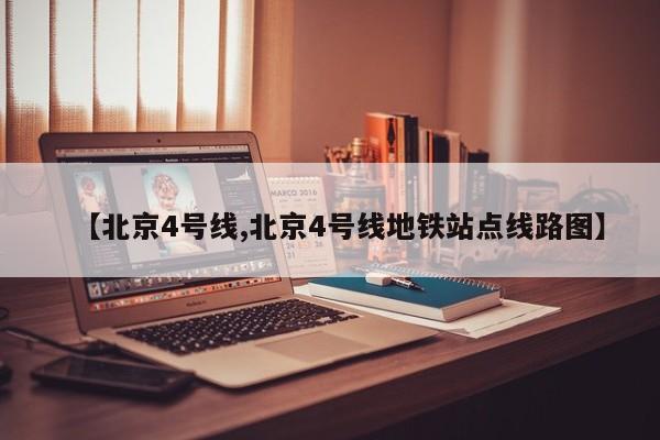 【北京4号线,北京4号线地铁站点线路图】