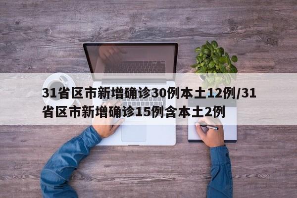 31省区市新增确诊30例本土12例/31省区市新增确诊15例含本土2例