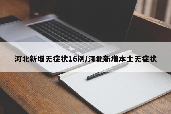 河北新增无症状16例/河北新增本土无症状