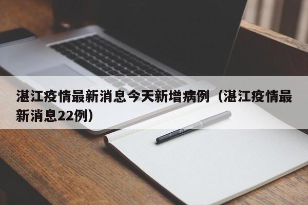湛江疫情最新消息今天新增病例（湛江疫情最新消息22例）
