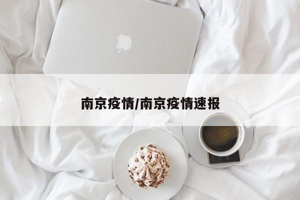 南京疫情/南京疫情速报