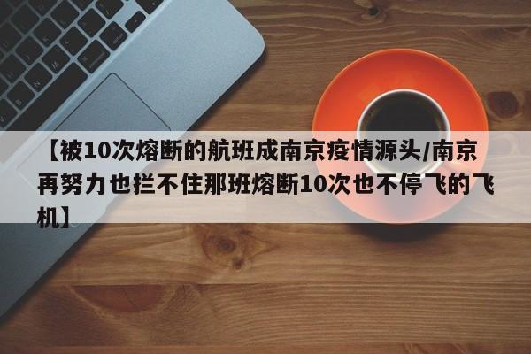 【被10次熔断的航班成南京疫情源头/南京再努力也拦不住那班熔断10次也不停飞的飞机】