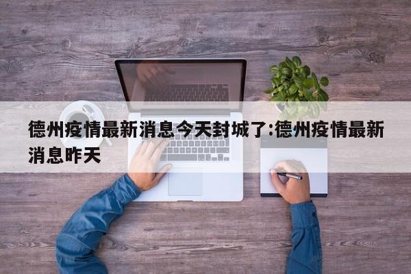 德州疫情最新消息今天封城了:德州疫情最新消息昨天