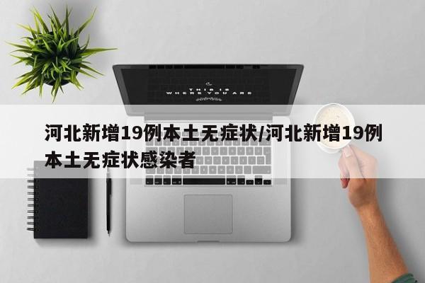 河北新增19例本土无症状/河北新增19例本土无症状感染者