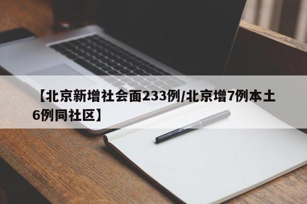 【北京新增社会面233例/北京增7例本土6例同社区】