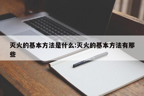 灭火的基本方法是什么:灭火的基本方法有那些