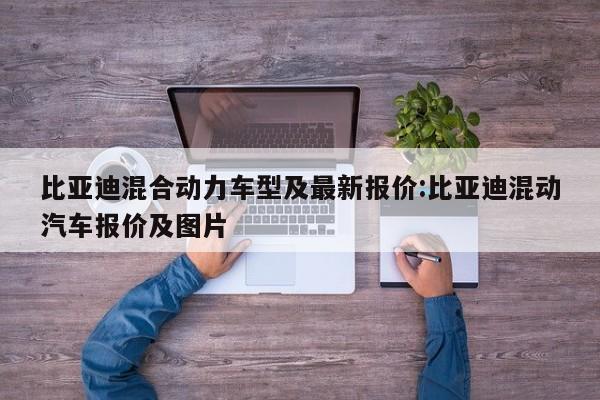 比亚迪混合动力车型及最新报价:比亚迪混动汽车报价及图片
