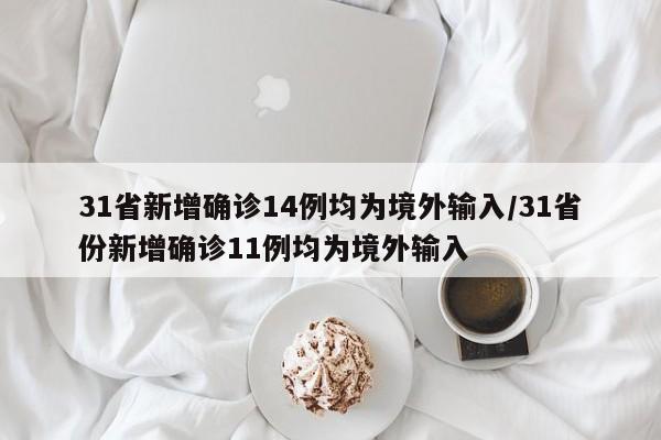 31省新增确诊14例均为境外输入/31省份新增确诊11例均为境外输入