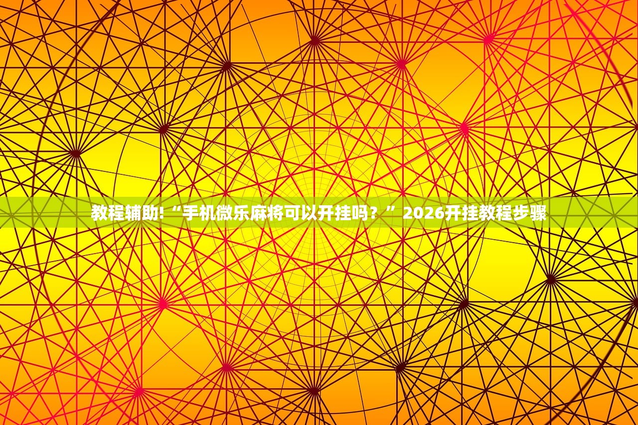 教程辅助!“手机微乐麻将可以开挂吗？	”2026开挂教程步骤