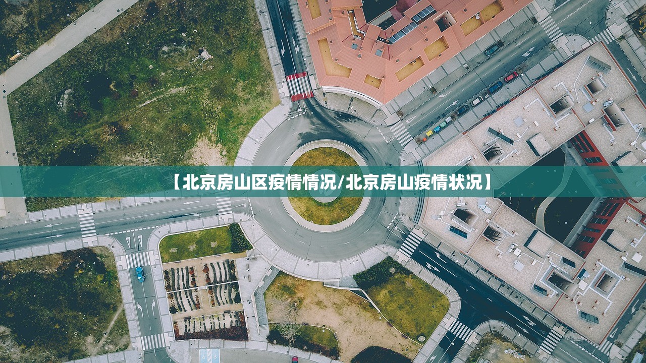 【北京房山区疫情情况/北京房山疫情状况】 【北京房山区疫情情况/北京房山疫情状况】