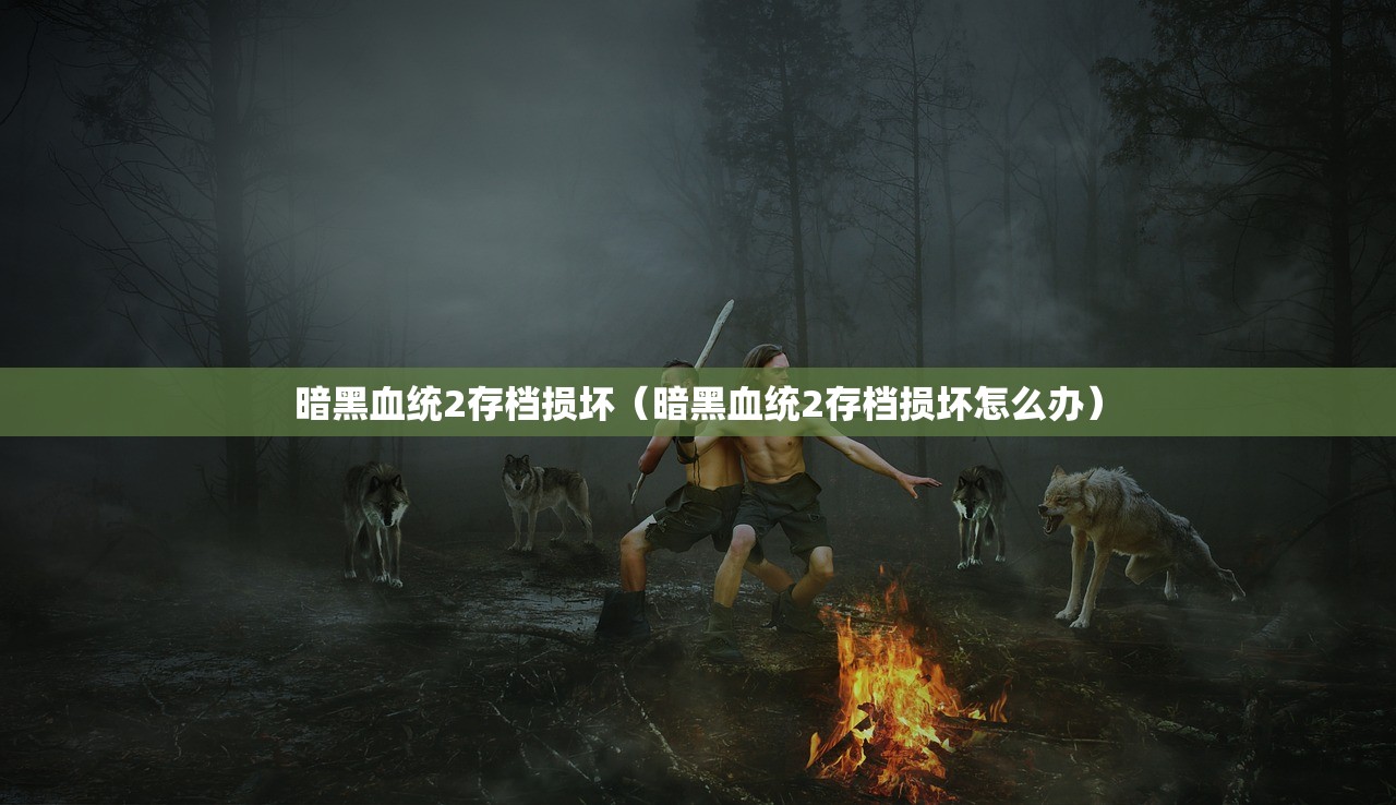 暗黑血统2存档损坏(暗黑血统2存档损坏怎么办) 暗黑血统2存档损坏(暗黑血统2存档损坏怎么办)