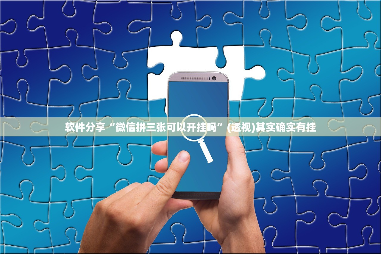 软件分享“微信拼三张可以开挂吗”(透视)其实确实有挂