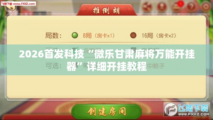 2026首发科技“微乐甘肃麻将万能开挂器”详细开挂教程