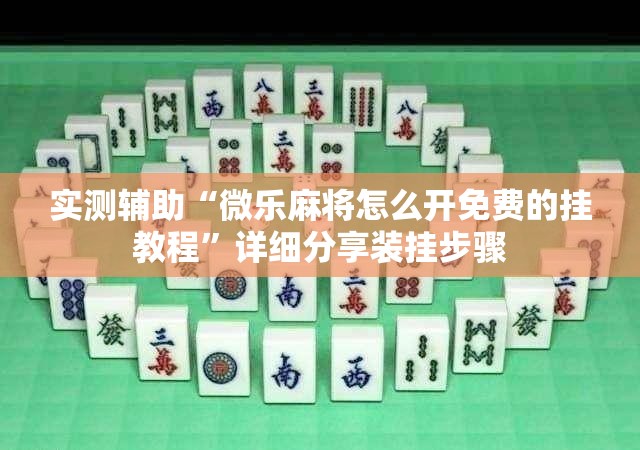 实测辅助“微乐麻将怎么开免费的挂教程”详细分享装挂步骤