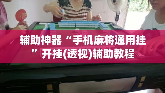 辅助神器“手机麻将通用挂”开挂(透视)辅助教程