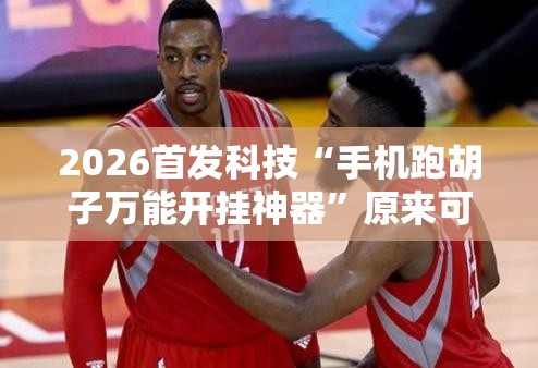 2026首发科技“手机跑胡子万能开挂神器”原来可以开挂
