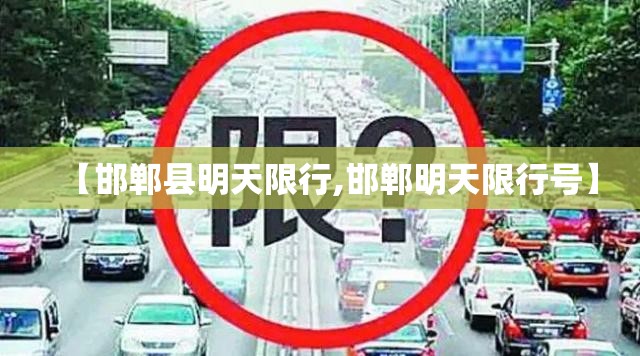 【邯郸县明天限行,邯郸明天限行号】 【邯郸县明天限行,邯郸明天限行号】