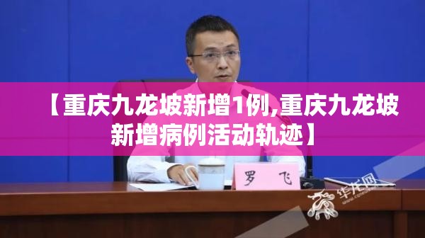 【重庆九龙坡新增1例,重庆九龙坡新增病例活动轨迹】 【重庆九龙坡新增1例,重庆九龙坡新增病例活动轨迹】