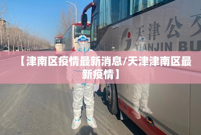 【津南区疫情最新消息/天津津南区最新疫情】 【津南区疫情最新消息/天津津南区最新疫情】