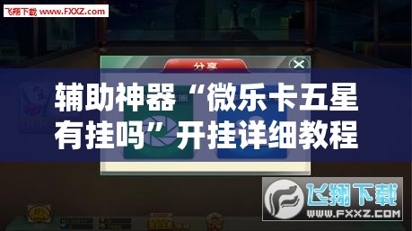辅助神器“微乐卡五星有挂吗”开挂详细教程