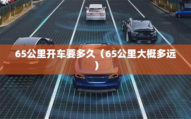 65公里开车要多久(65公里大概多远) 65公里开车要多久(65公里大概多远)