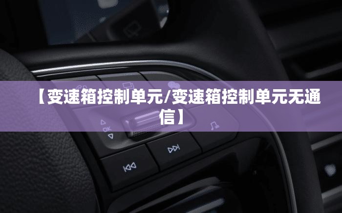 【变速箱控制单元/变速箱控制单元无通信】 【变速箱控制单元/变速箱控制单元无通信】