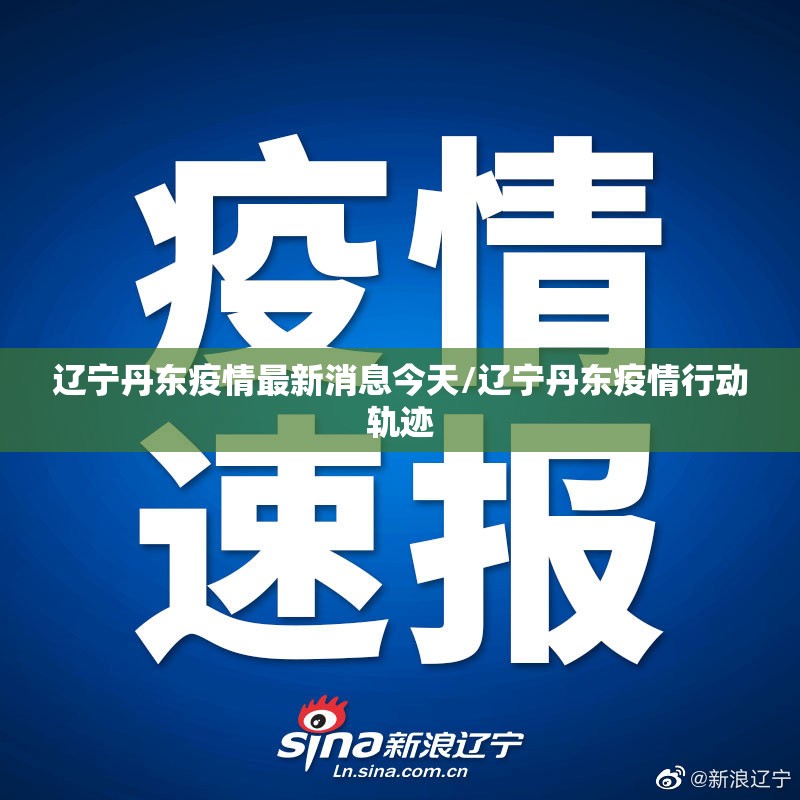 辽宁丹东疫情最新消息今天/辽宁丹东疫情行动轨迹 辽宁丹东疫情最新消息今天/辽宁丹东疫情行动轨迹