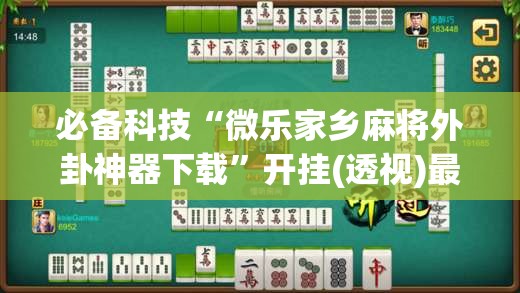 必备科技“微乐家乡麻将外卦神器下载”开挂(透视)最新辅助详细